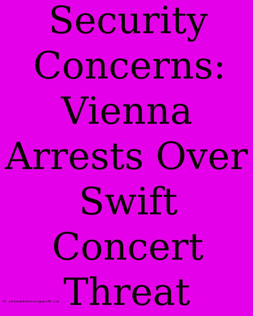 Security Concerns: Vienna Arrests Over Swift Concert Threat