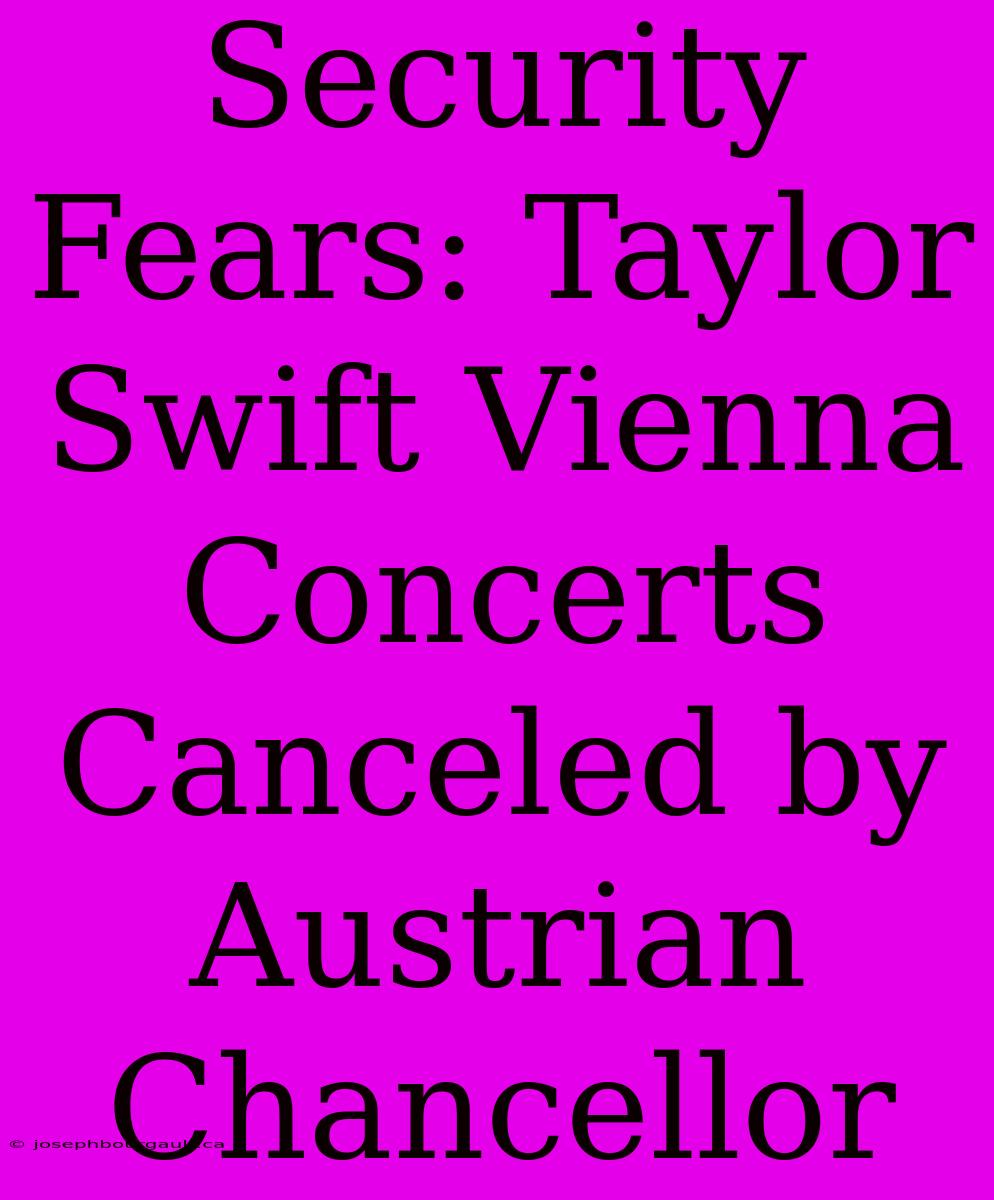 Security Fears: Taylor Swift Vienna Concerts Canceled By Austrian Chancellor