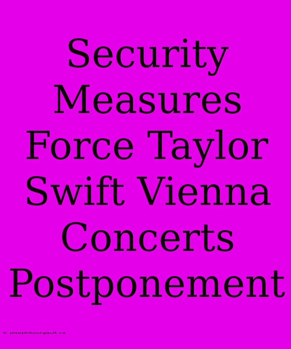 Security Measures Force Taylor Swift Vienna Concerts Postponement