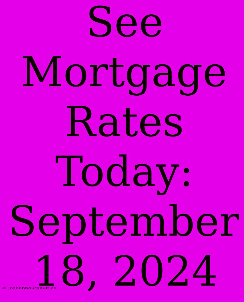 See Mortgage Rates Today: September 18, 2024