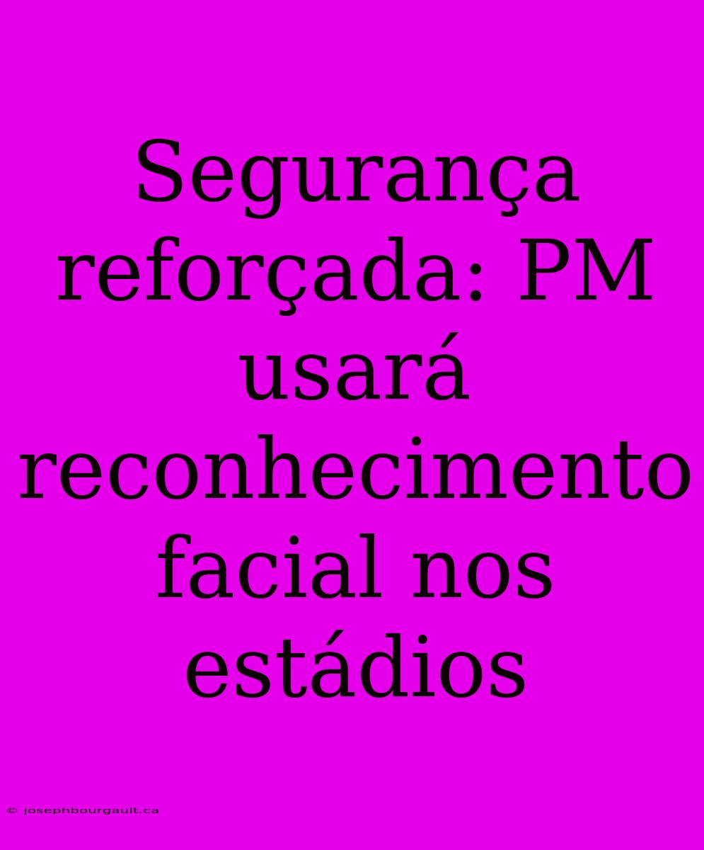 Segurança Reforçada: PM Usará Reconhecimento Facial Nos Estádios