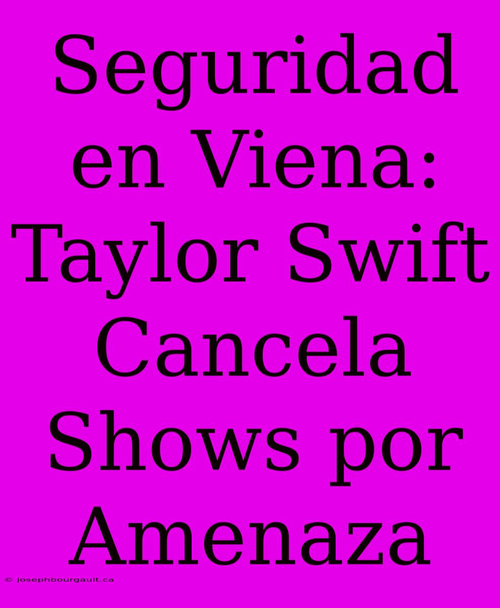 Seguridad En Viena: Taylor Swift Cancela Shows Por Amenaza