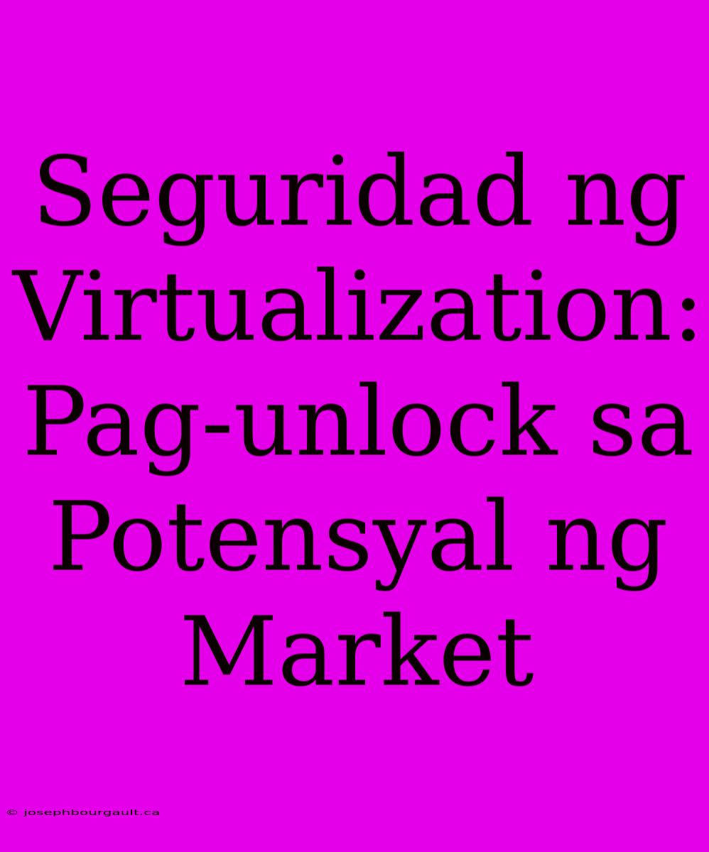 Seguridad Ng Virtualization: Pag-unlock Sa Potensyal Ng Market