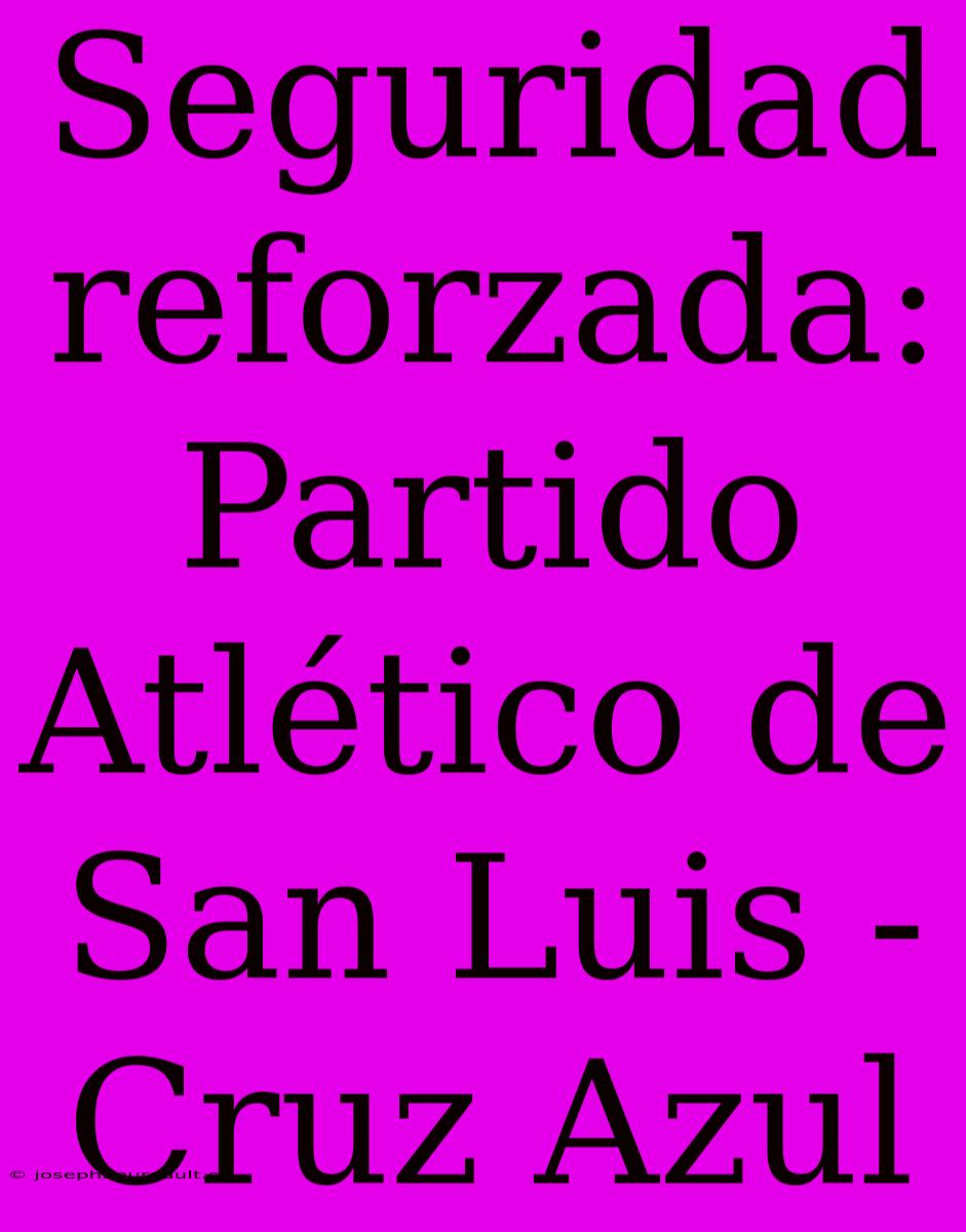 Seguridad Reforzada: Partido Atlético De San Luis - Cruz Azul