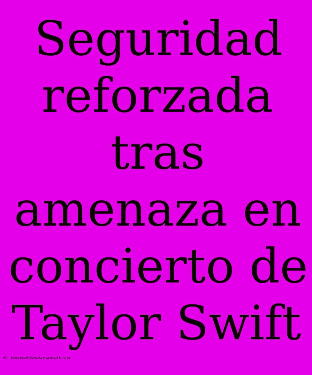 Seguridad Reforzada Tras Amenaza En Concierto De Taylor Swift