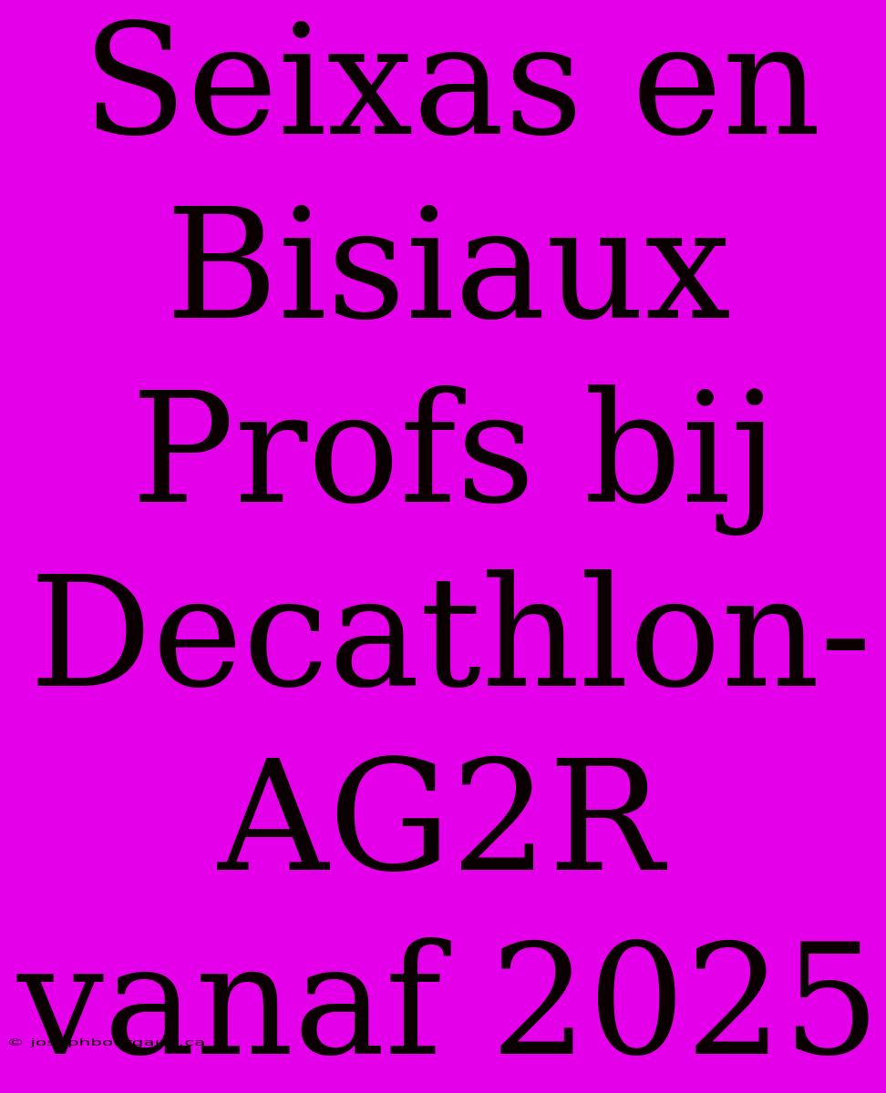 Seixas En Bisiaux Profs Bij Decathlon-AG2R Vanaf 2025