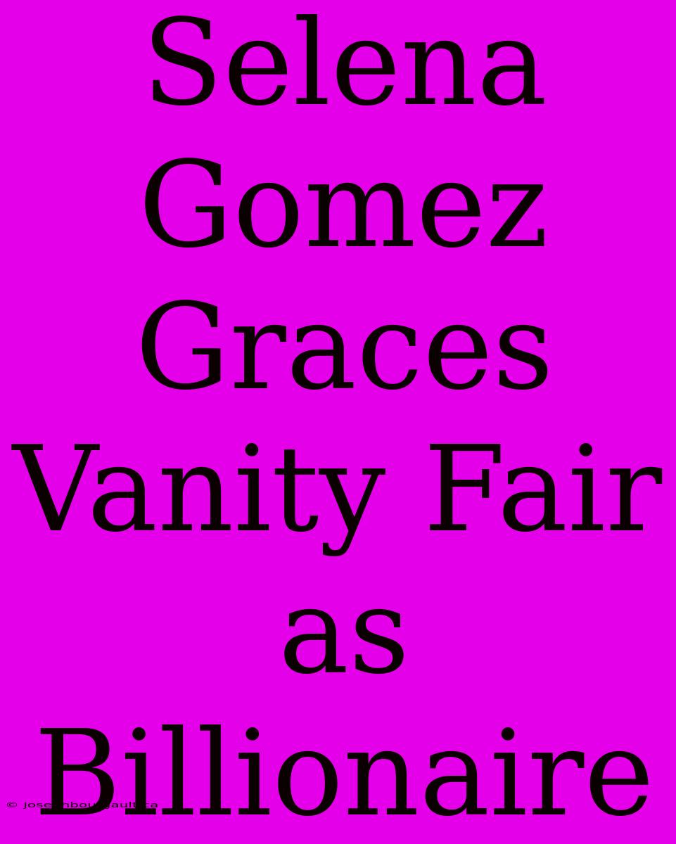 Selena Gomez Graces Vanity Fair As Billionaire