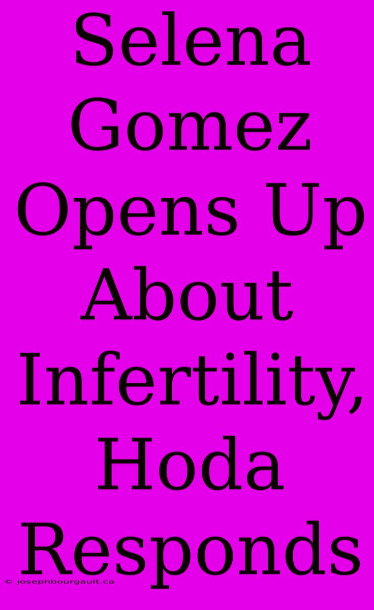 Selena Gomez Opens Up About Infertility, Hoda Responds