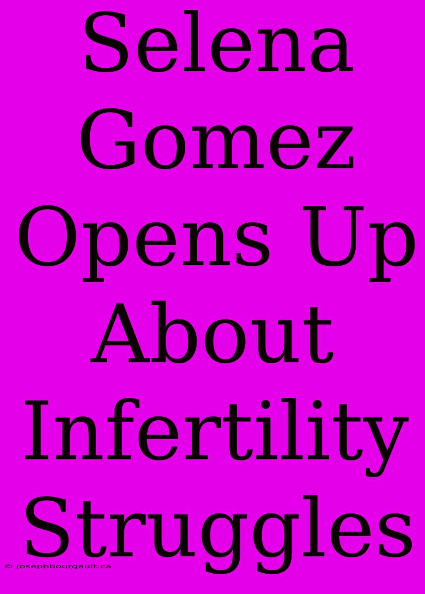 Selena Gomez Opens Up About Infertility Struggles