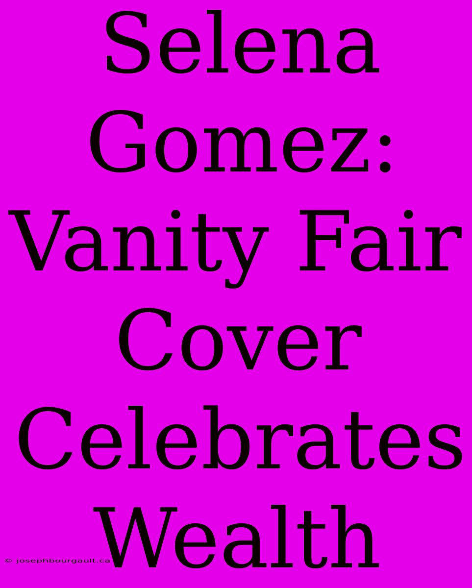 Selena Gomez: Vanity Fair Cover Celebrates Wealth