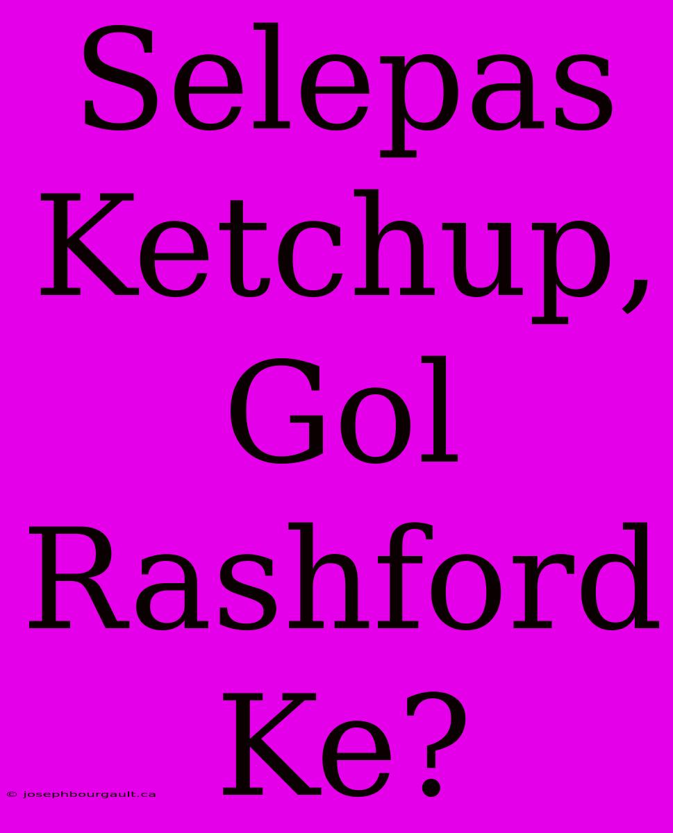 Selepas Ketchup, Gol Rashford Ke?