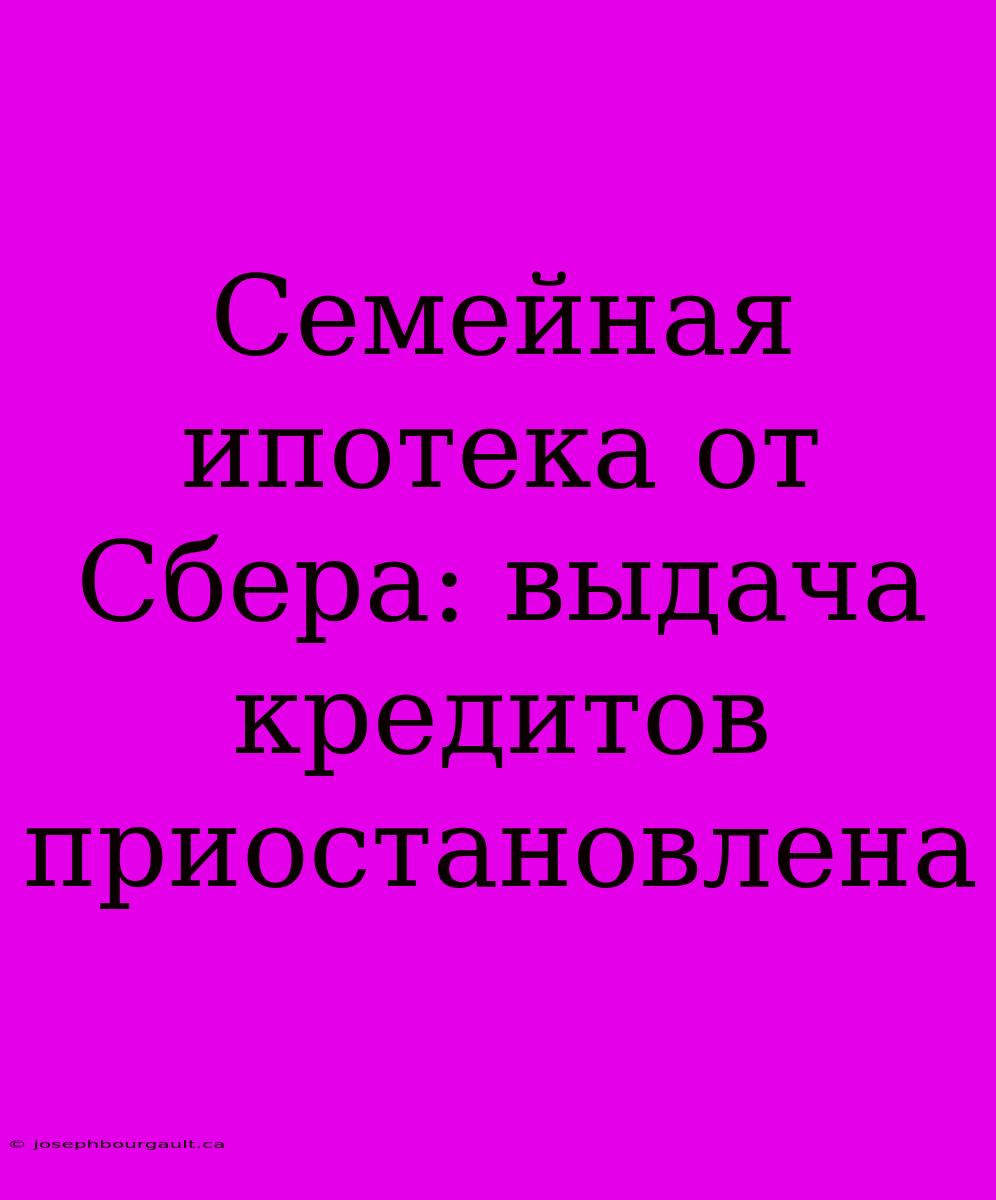 Семейная Ипотека От Сбера: Выдача Кредитов Приостановлена