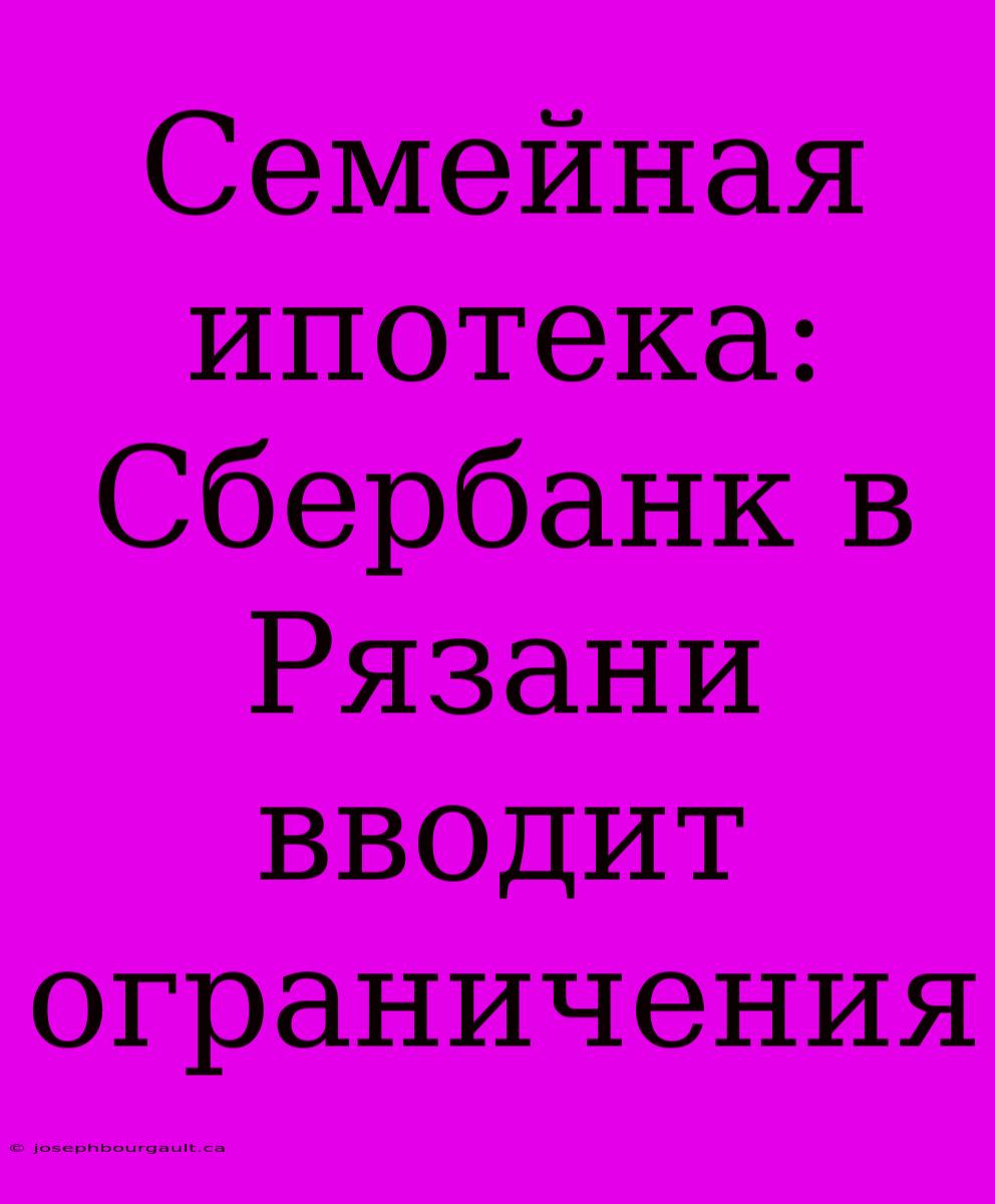 Семейная Ипотека: Сбербанк В Рязани Вводит Ограничения