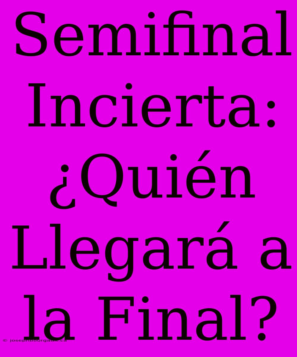 Semifinal Incierta: ¿Quién Llegará A La Final?