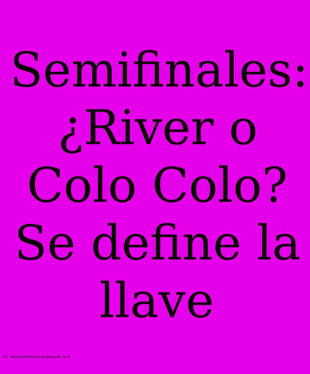 Semifinales: ¿River O Colo Colo? Se Define La Llave