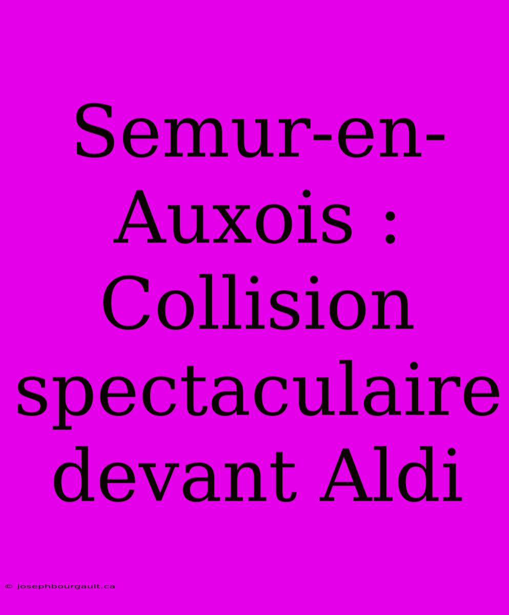 Semur-en-Auxois : Collision Spectaculaire Devant Aldi