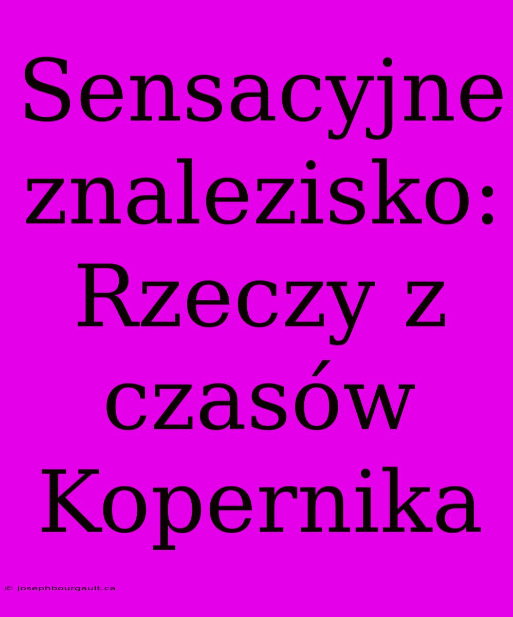 Sensacyjne Znalezisko: Rzeczy Z Czasów Kopernika