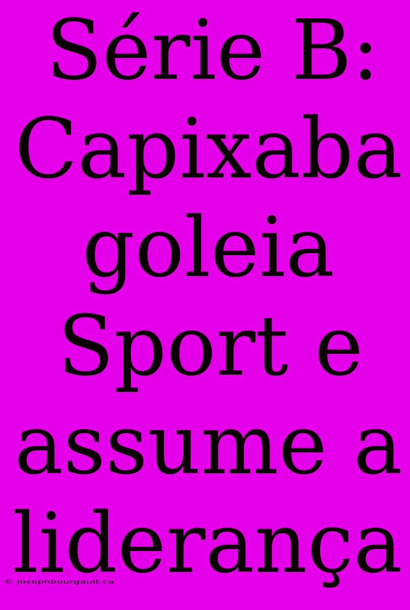 Série B: Capixaba Goleia Sport E Assume A Liderança