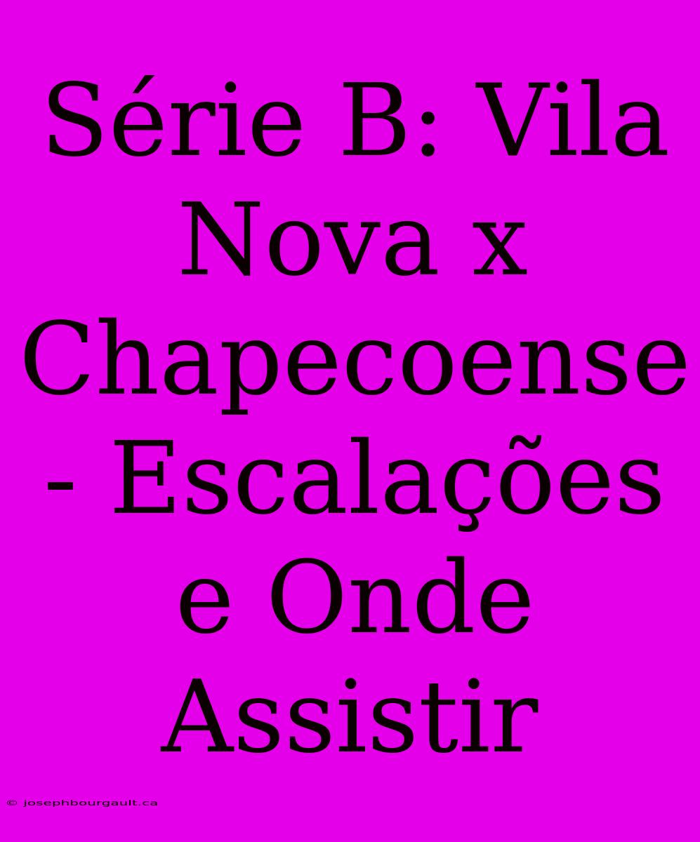 Série B: Vila Nova X Chapecoense - Escalações E Onde Assistir