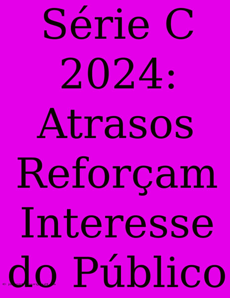 Série C 2024: Atrasos Reforçam Interesse Do Público