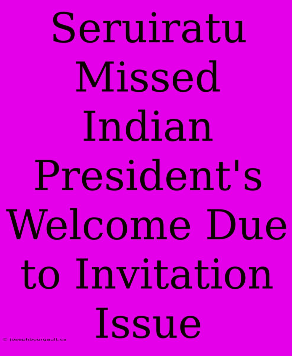 Seruiratu Missed Indian President's Welcome Due To Invitation Issue