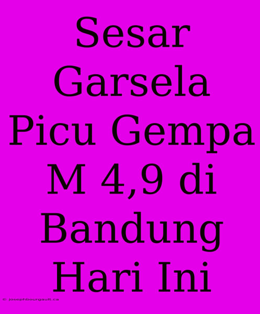 Sesar Garsela Picu Gempa M 4,9 Di Bandung Hari Ini