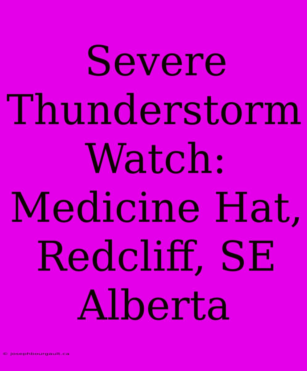 Severe Thunderstorm Watch: Medicine Hat, Redcliff, SE Alberta