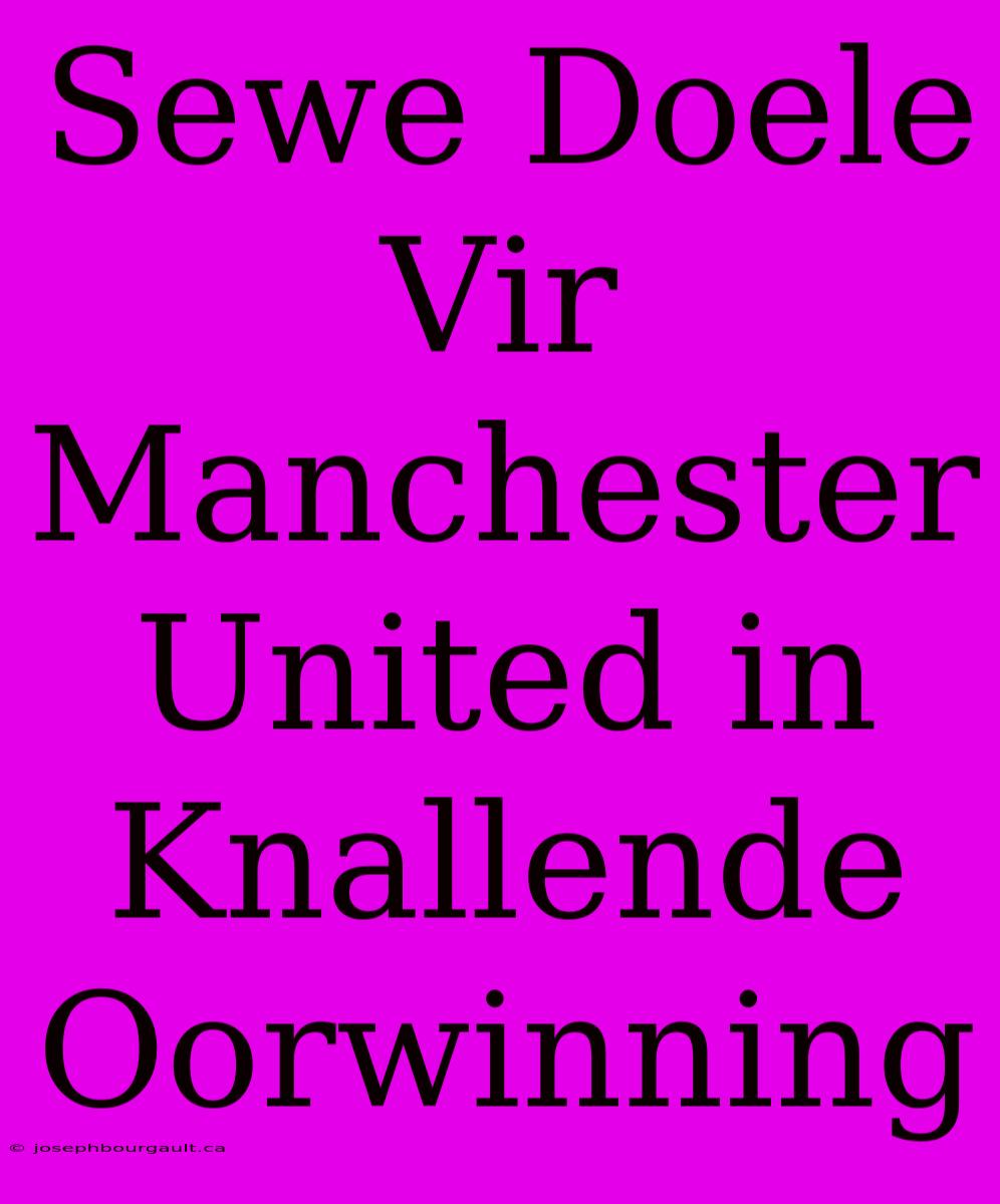 Sewe Doele Vir Manchester United In Knallende Oorwinning