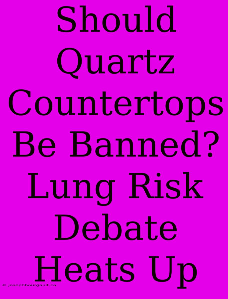 Should Quartz Countertops Be Banned? Lung Risk Debate Heats Up