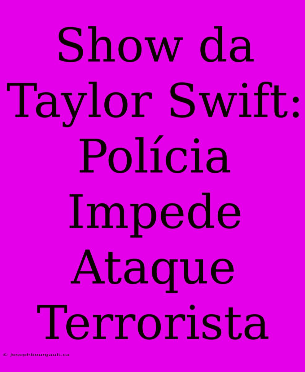 Show Da Taylor Swift: Polícia Impede Ataque Terrorista