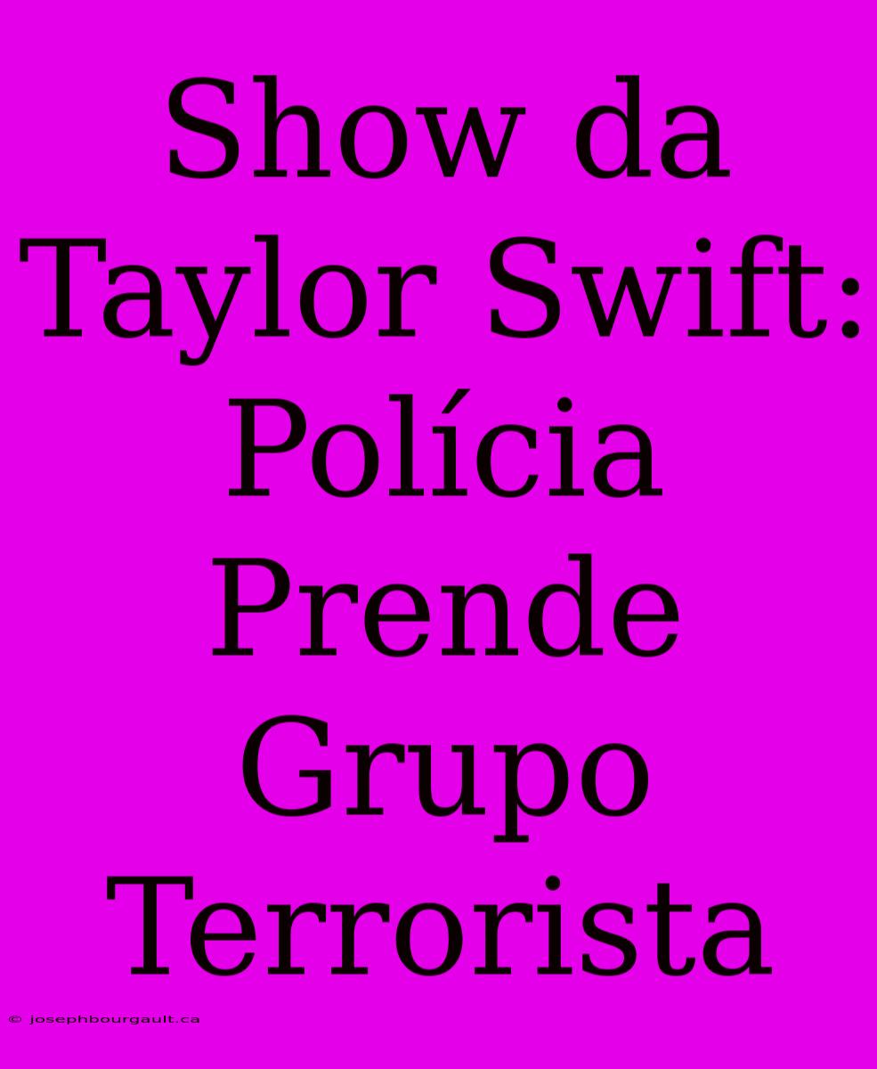 Show Da Taylor Swift: Polícia Prende Grupo Terrorista