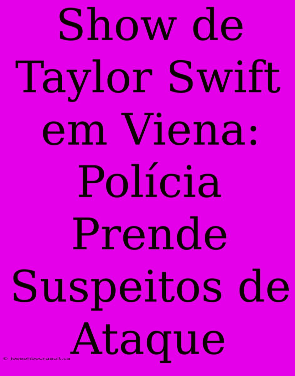 Show De Taylor Swift Em Viena: Polícia Prende Suspeitos De Ataque