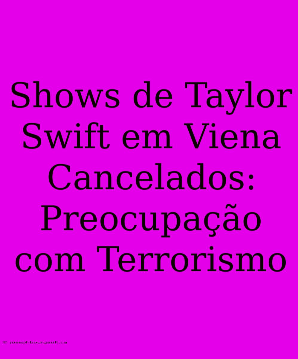 Shows De Taylor Swift Em Viena Cancelados: Preocupação Com Terrorismo