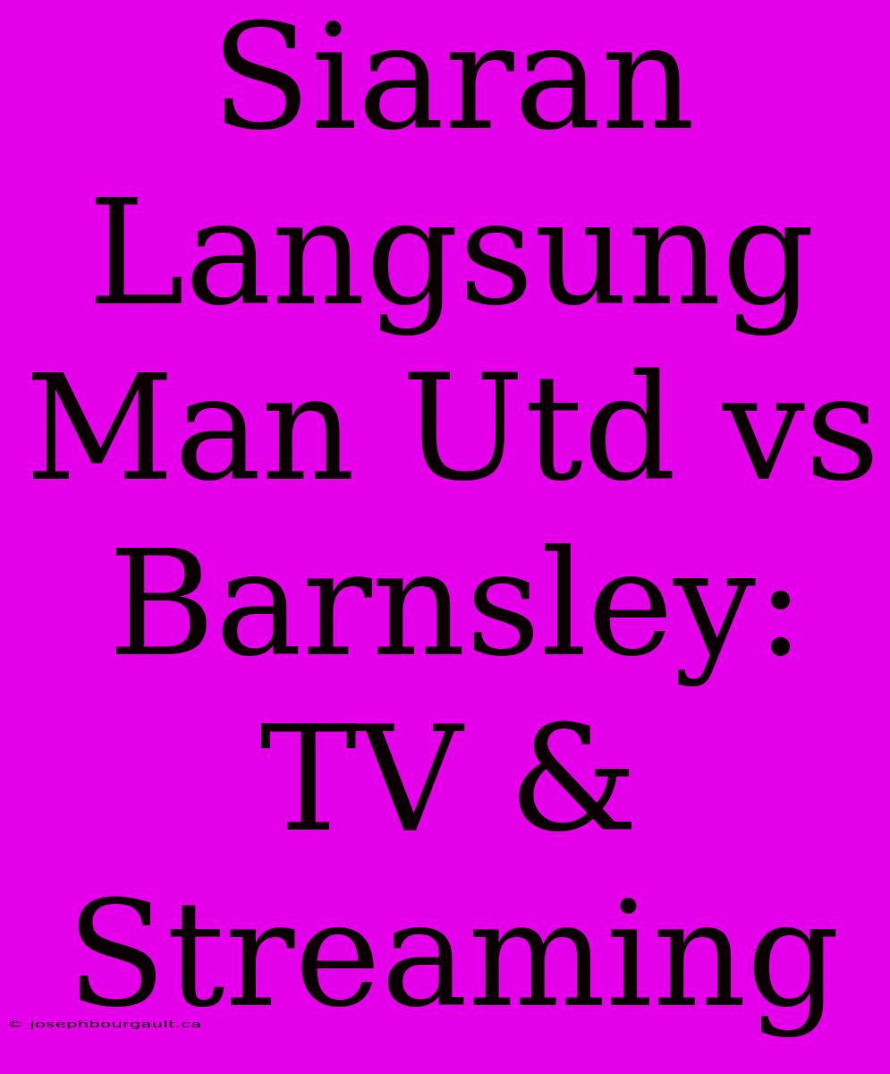 Siaran Langsung Man Utd Vs Barnsley: TV & Streaming