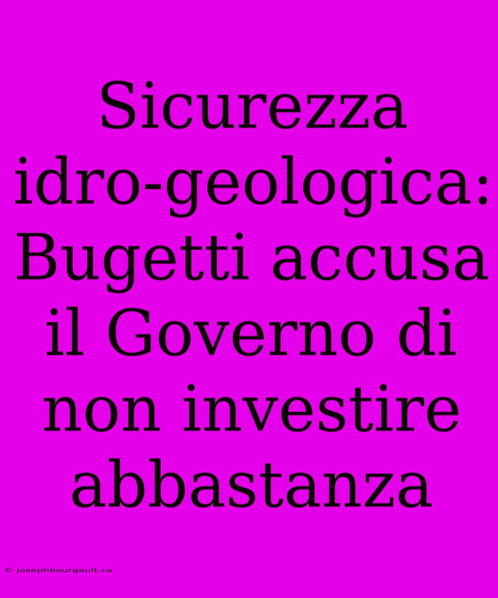 Sicurezza Idro-geologica: Bugetti Accusa Il Governo Di Non Investire Abbastanza