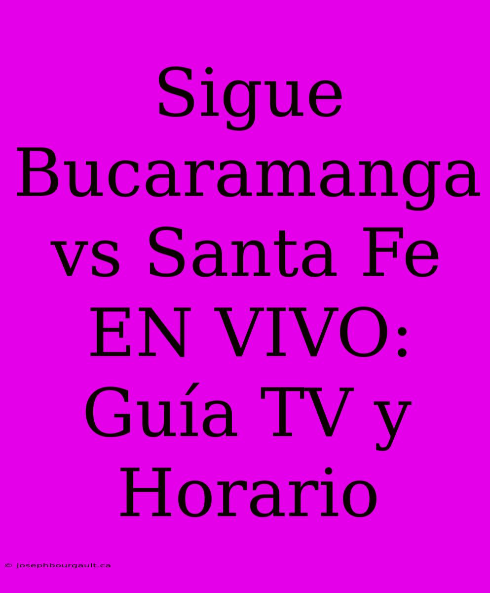 Sigue Bucaramanga Vs Santa Fe EN VIVO: Guía TV Y Horario