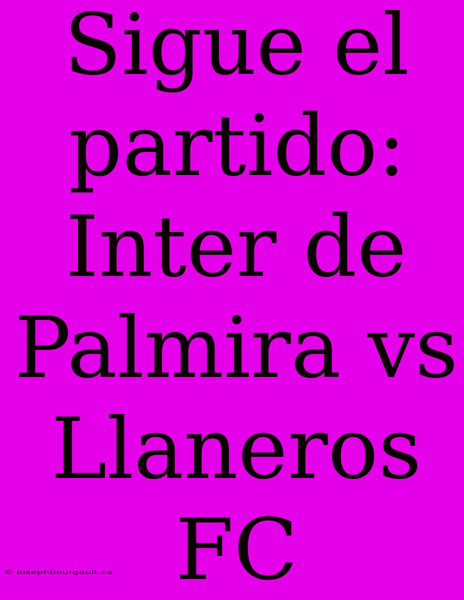 Sigue El Partido: Inter De Palmira Vs Llaneros FC