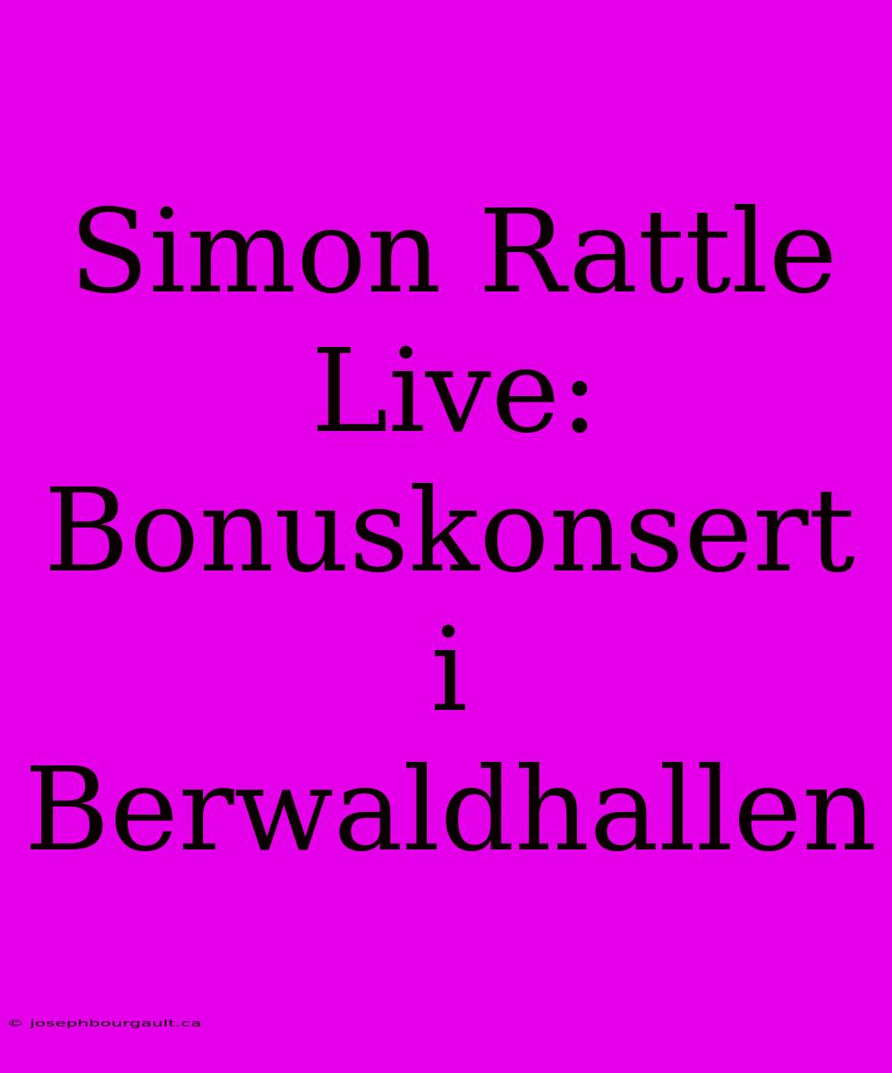 Simon Rattle Live: Bonuskonsert I Berwaldhallen