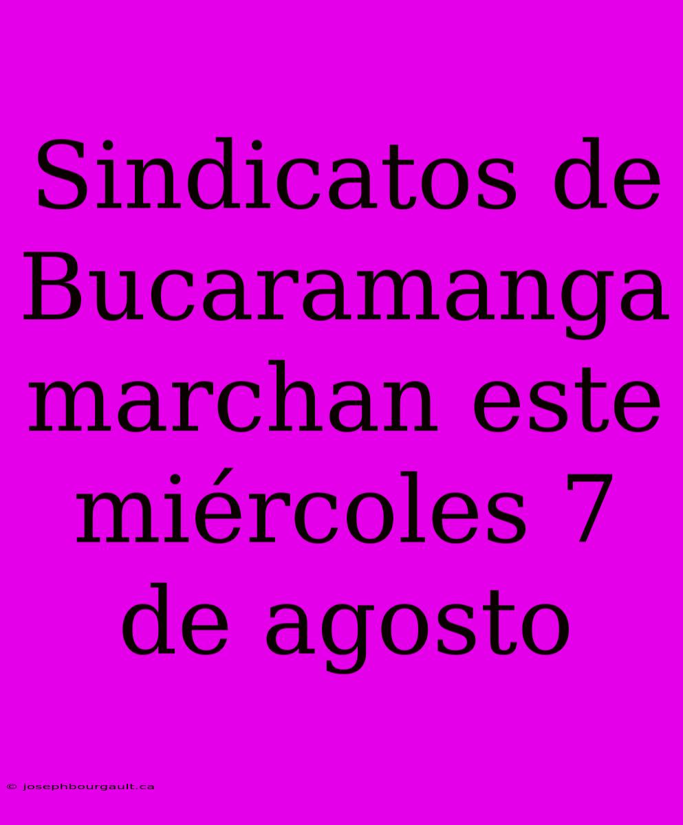 Sindicatos De Bucaramanga Marchan Este Miércoles 7 De Agosto