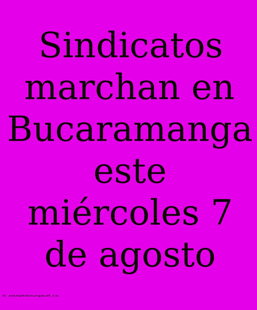 Sindicatos Marchan En Bucaramanga Este Miércoles 7 De Agosto