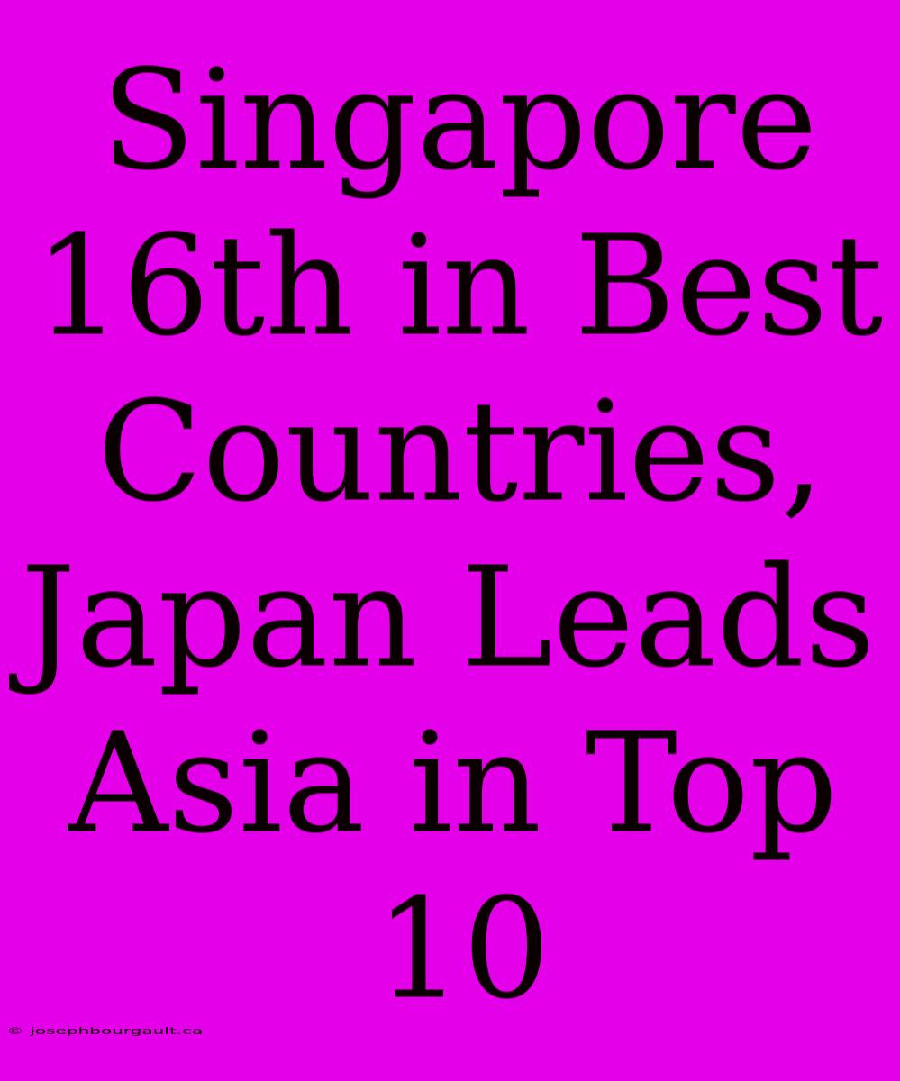 Singapore 16th In Best Countries, Japan Leads Asia In Top 10