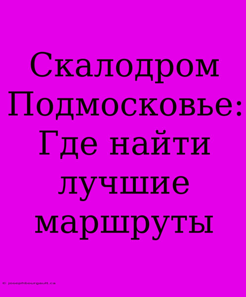 Скалодром Подмосковье: Где Найти Лучшие Маршруты