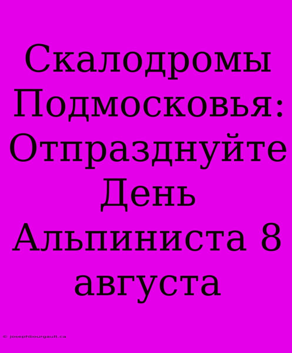 Скалодромы Подмосковья: Отпразднуйте День Альпиниста 8 Августа