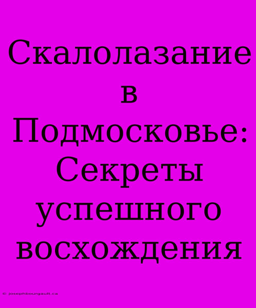 Скалолазание В Подмосковье: Секреты Успешного Восхождения