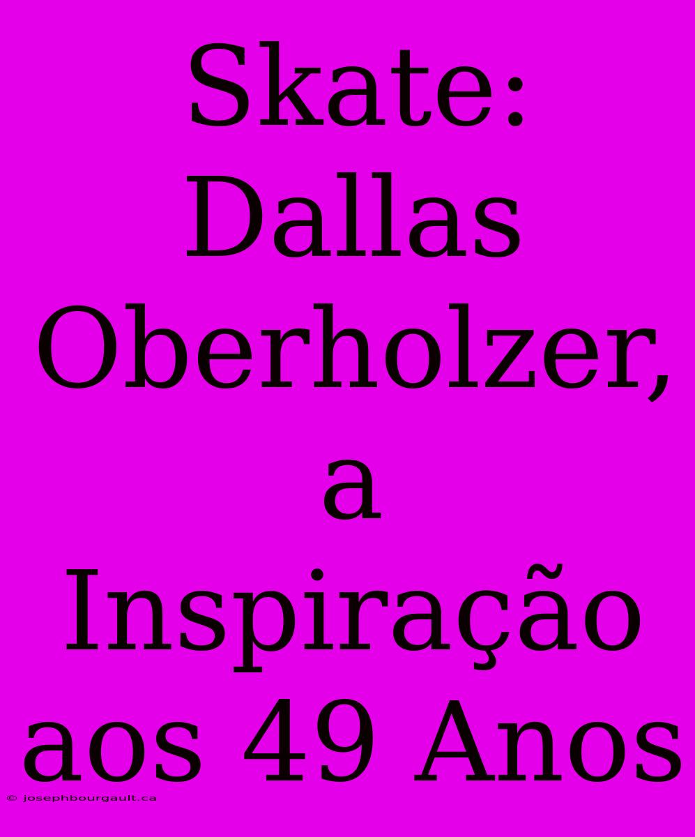 Skate: Dallas Oberholzer, A Inspiração Aos 49 Anos