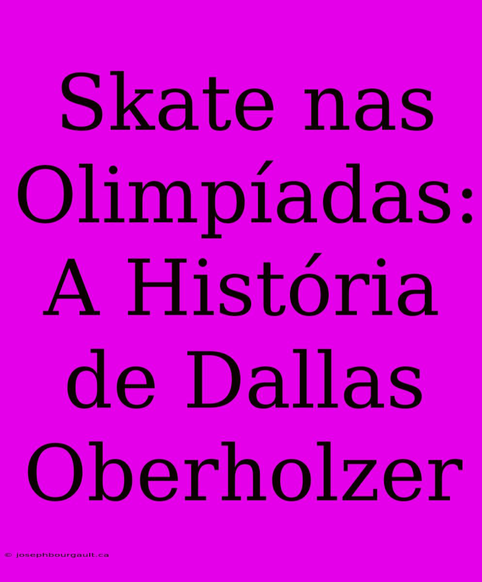 Skate Nas Olimpíadas: A História De Dallas Oberholzer