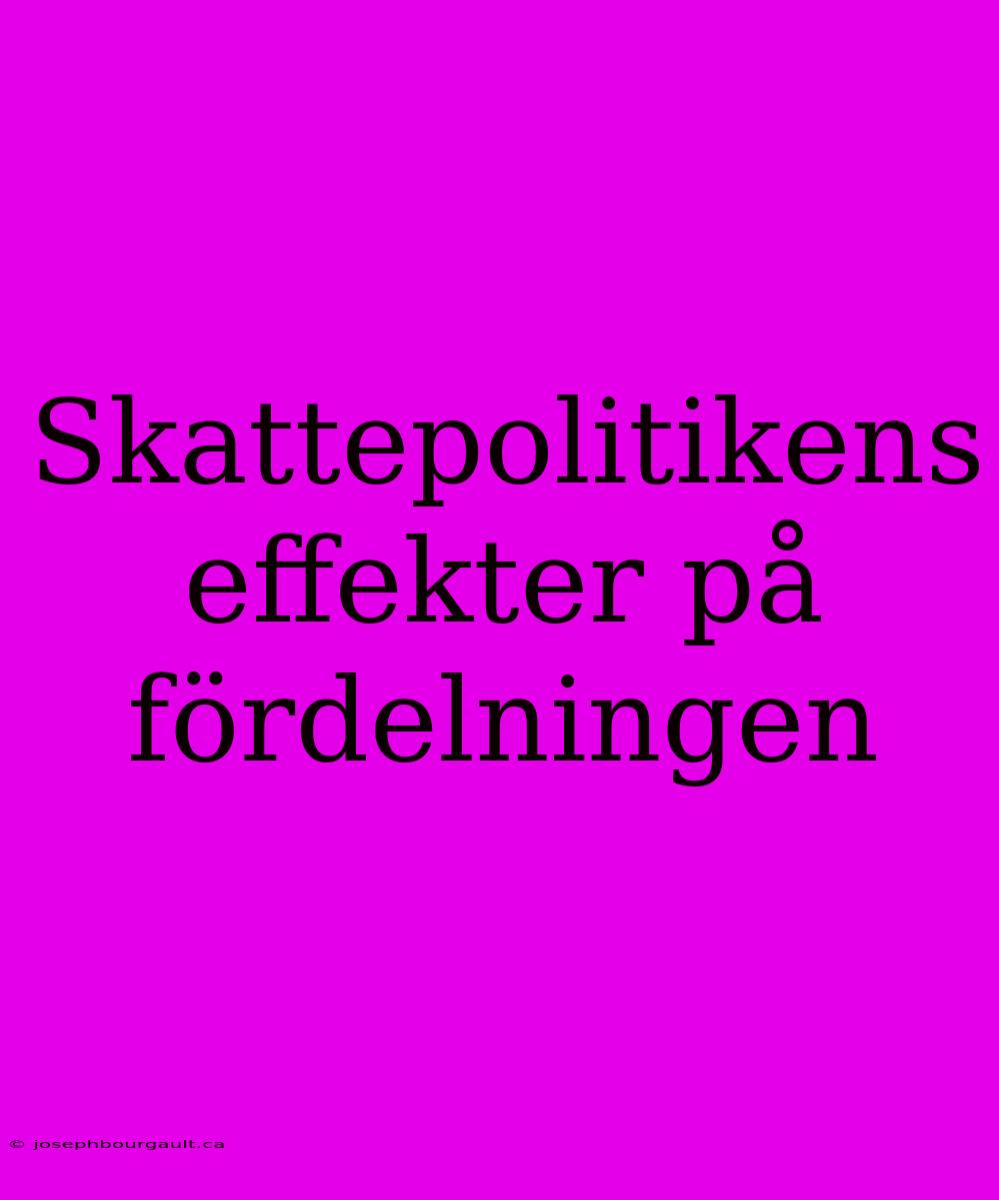 Skattepolitikens Effekter På Fördelningen