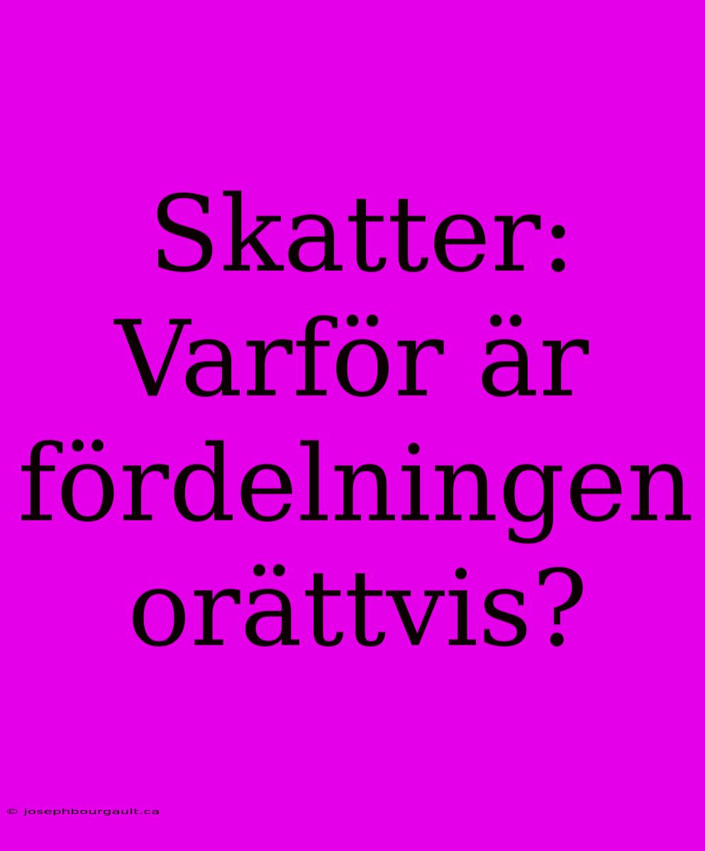 Skatter: Varför Är Fördelningen Orättvis?