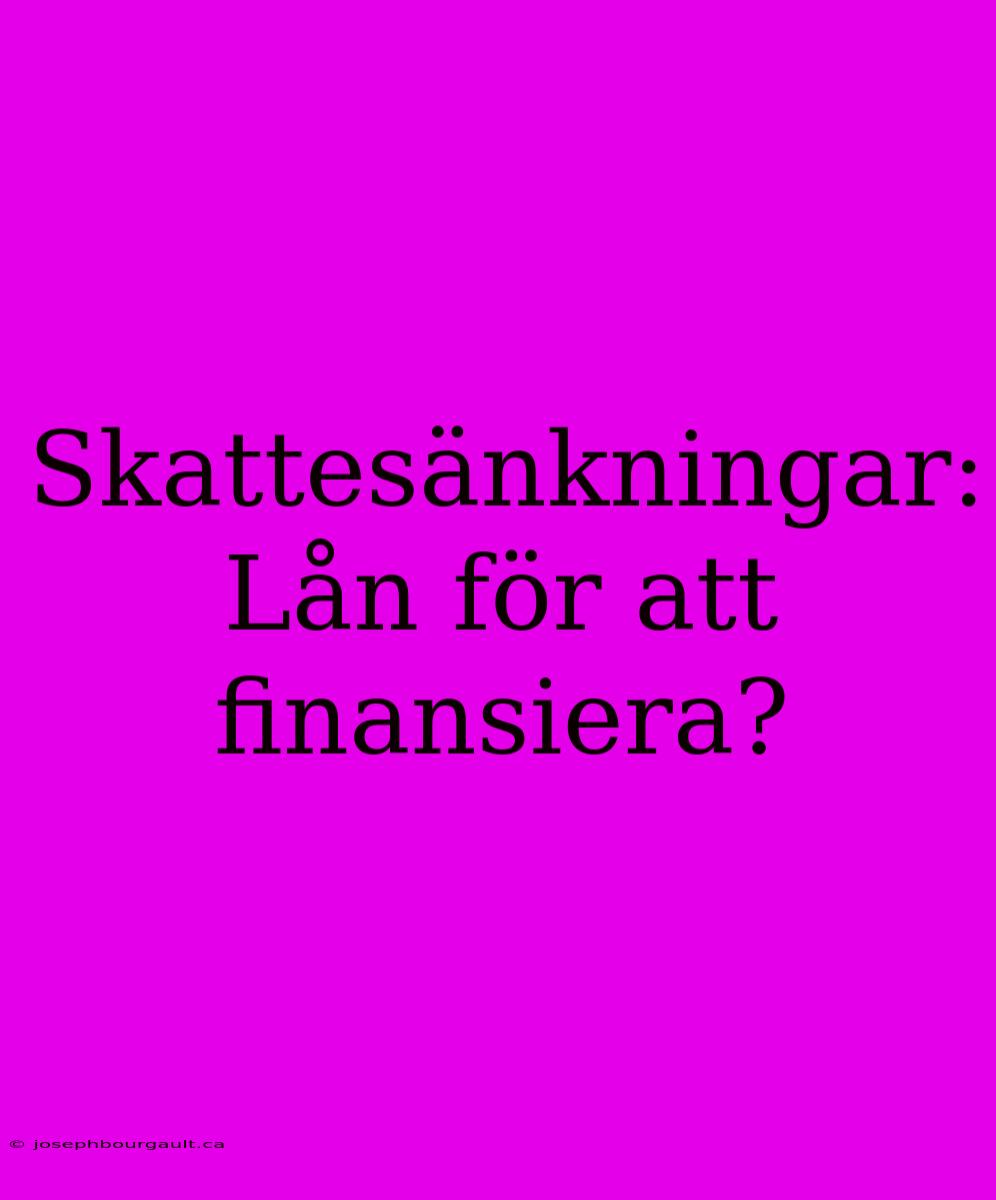 Skattesänkningar: Lån För Att Finansiera?