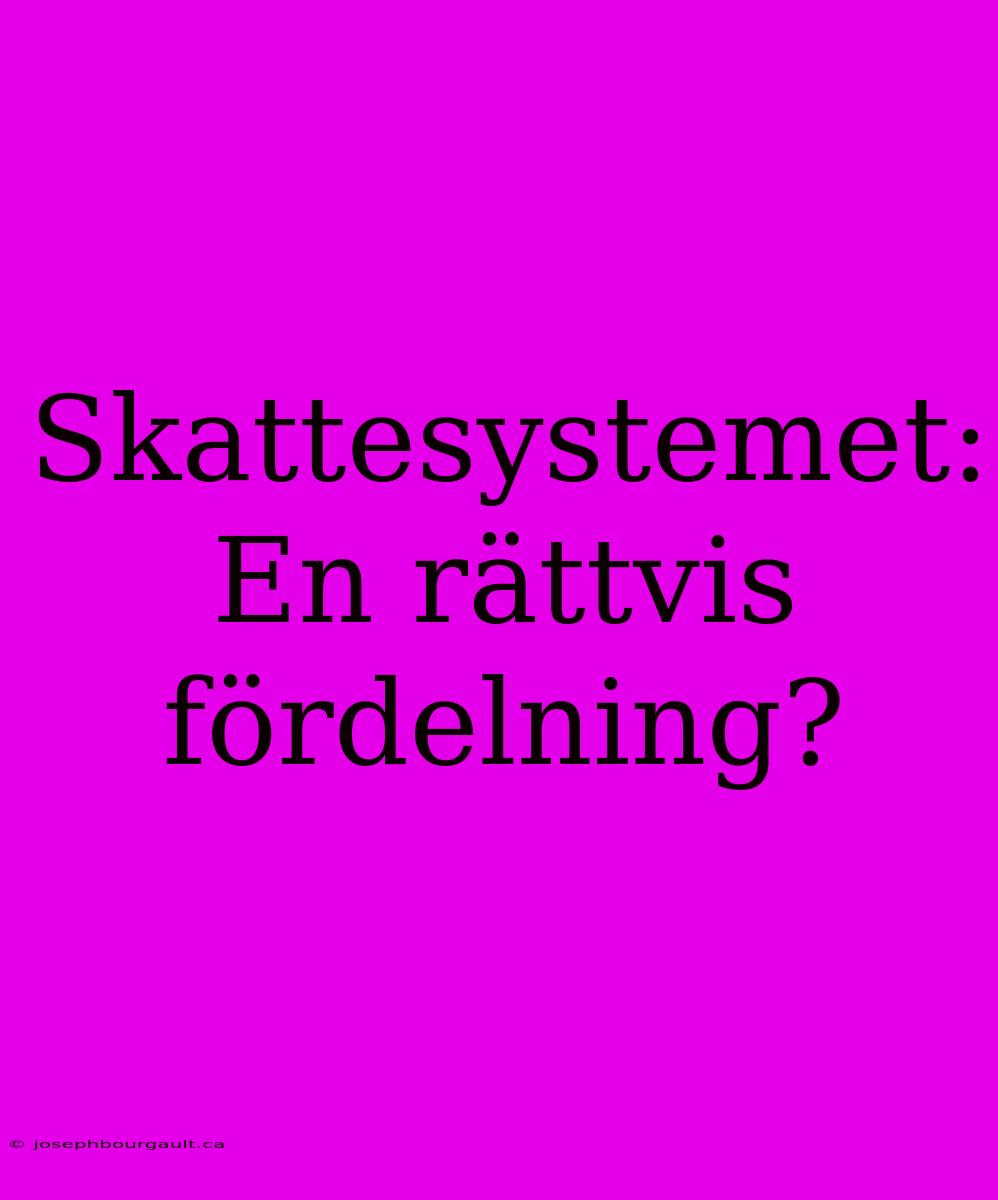 Skattesystemet: En Rättvis Fördelning?